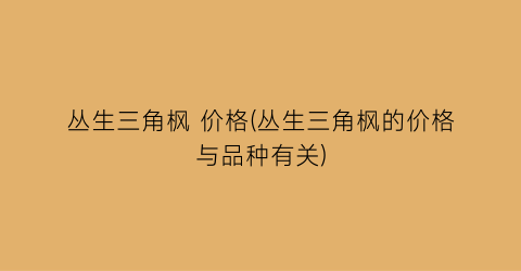 丛生三角枫 价格(丛生三角枫的价格与品种有关)